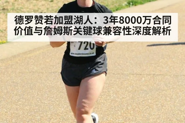德罗赞若加盟湖人:3年8000万合同价值与詹姆斯关键球兼容性深度解析
