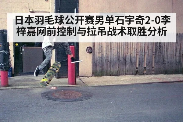 日本羽毛球公开赛男单石宇奇2-0李梓嘉网前控制与拉吊战术取胜分析