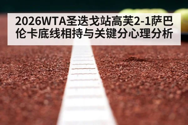 2026WTA圣迭戈站高芙2-1萨巴伦卡底线相持与关键分心理分析