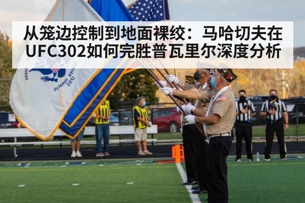 从笼边控制到地面裸绞:马哈切夫在UFC302如何完胜普瓦里尔深度分析