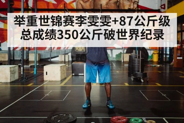 举重世锦赛李雯雯+87公斤级总成绩350公斤破世界纪录
