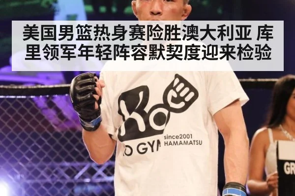 美国男篮热身赛险胜澳大利亚 库里领军年轻阵容默契度迎来检验