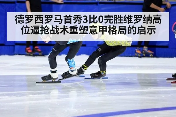 德罗西罗马首秀3比0完胜维罗纳高位逼抢战术重塑意甲格局的启示