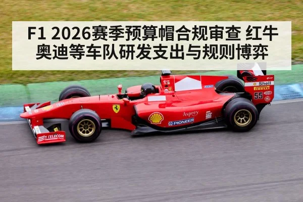 F1 2026赛季预算帽合规审查 红牛奥迪等车队研发支出与规则博弈