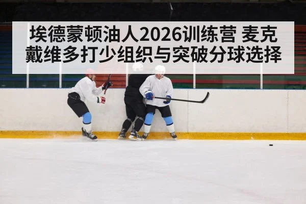 埃德蒙顿油人2026训练营 麦克戴维多打少组织与突破分球选择