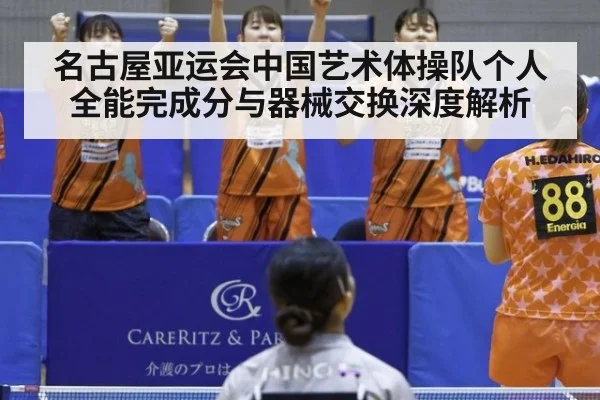 名古屋亚运会中国艺术体操队个人全能完成分与器械交换深度解析