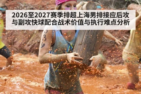 2026至2027赛季排超上海男排接应后攻与副攻快球配合战术价值与执行难点分析