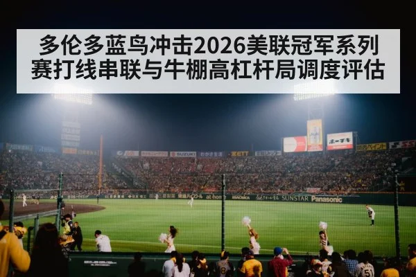 多伦多蓝鸟冲击2026美联冠军系列赛打线串联与牛棚高杠杆局调度评估