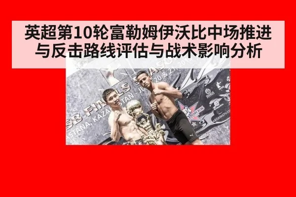英超第10轮富勒姆伊沃比中场推进与反击路线评估与战术影响分析