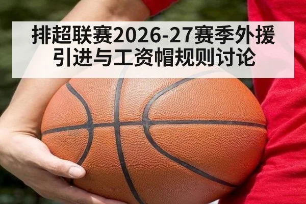 排超联赛2026-27赛季外援引进与工资帽规则讨论